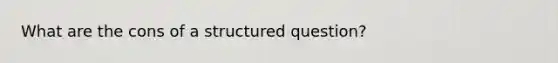 What are the cons of a structured question?