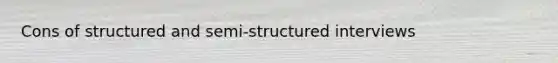 Cons of structured and semi-structured interviews