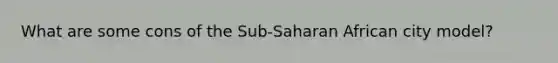 What are some cons of the Sub-Saharan African city model?