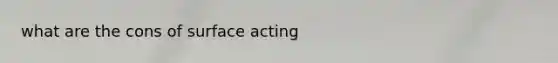 what are the cons of surface acting