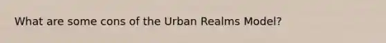 What are some cons of the Urban Realms Model?