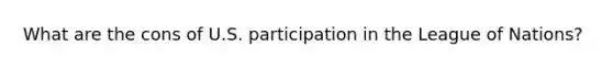 What are the cons of U.S. participation in the League of Nations?