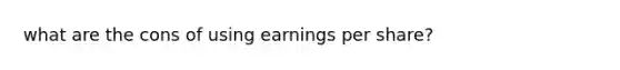 what are the cons of using earnings per share?