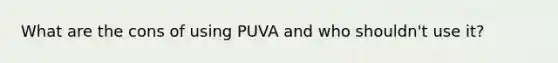 What are the cons of using PUVA and who shouldn't use it?