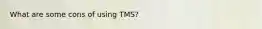 What are some cons of using TMS?