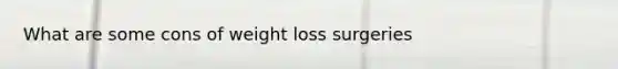 What are some cons of weight loss surgeries