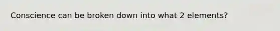 Conscience can be broken down into what 2 elements?
