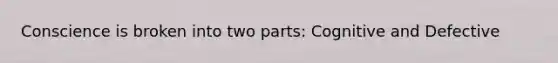 Conscience is broken into two parts: Cognitive and Defective