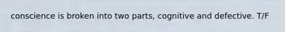 conscience is broken into two parts, cognitive and defective. T/F