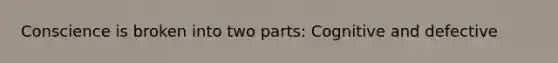 Conscience is broken into two parts: Cognitive and defective