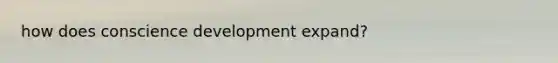how does conscience development expand?