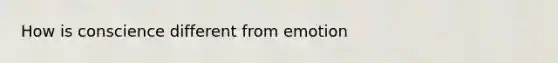 How is conscience different from emotion