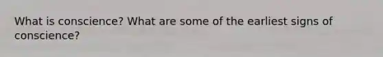 What is conscience? What are some of the earliest signs of conscience?
