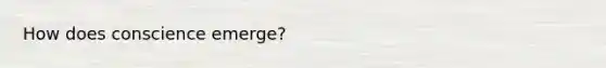 How does conscience emerge?