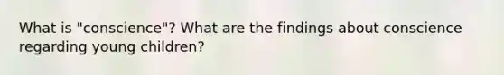 What is "conscience"? What are the findings about conscience regarding young children?