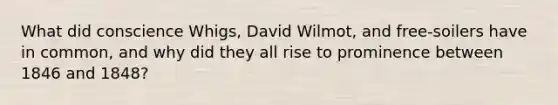 What did conscience Whigs, David Wilmot, and free-soilers have in common, and why did they all rise to prominence between 1846 and 1848?