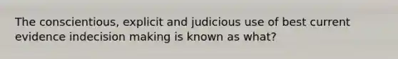 The conscientious, explicit and judicious use of best current evidence indecision making is known as what?