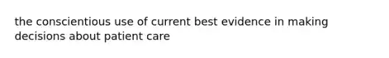 the conscientious use of current best evidence in making decisions about patient care