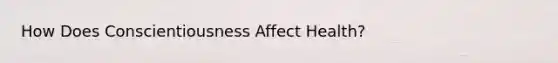 How Does Conscientiousness Affect Health?