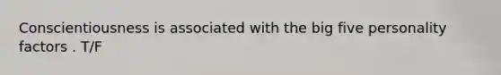 Conscientiousness is associated with <a href='https://www.questionai.com/knowledge/kpV76opbAp-the-big-five' class='anchor-knowledge'>the big five</a> personality factors . T/F