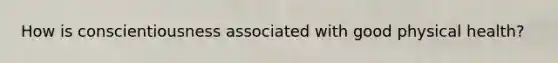 How is conscientiousness associated with good physical health?