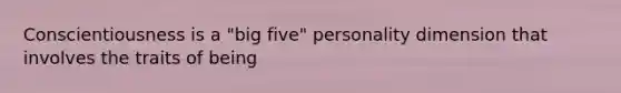 Conscientiousness is a "big five" personality dimension that involves the traits of being