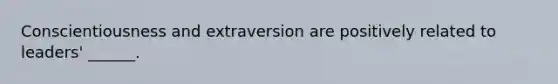 Conscientiousness and extraversion are positively related to leaders' ______.