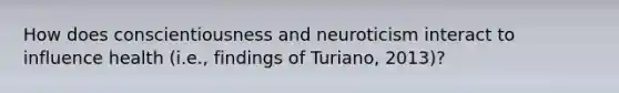 How does conscientiousness and neuroticism interact to influence health (i.e., findings of Turiano, 2013)?