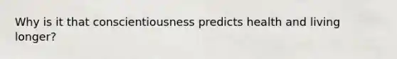 Why is it that conscientiousness predicts health and living longer?