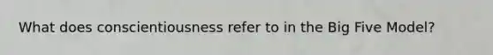 What does conscientiousness refer to in the Big Five Model?