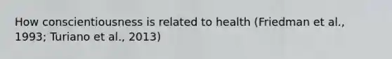 How conscientiousness is related to health (Friedman et al., 1993; Turiano et al., 2013)