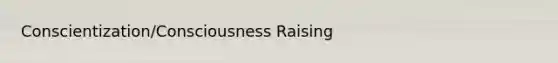 Conscientization/Consciousness Raising