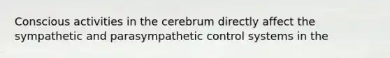 Conscious activities in the cerebrum directly affect the sympathetic and parasympathetic control systems in the