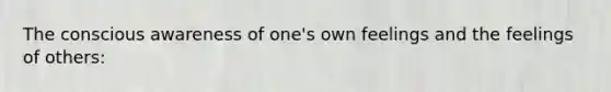 The conscious awareness of one's own feelings and the feelings of others: