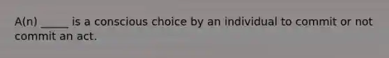 A(n) _____ is a conscious choice by an individual to commit or not commit an act.