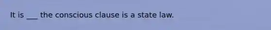 It is ___ the conscious clause is a state law.