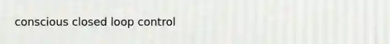 conscious closed loop control