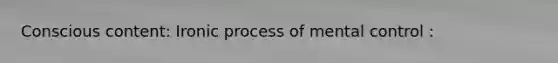 Conscious content: Ironic process of mental control :