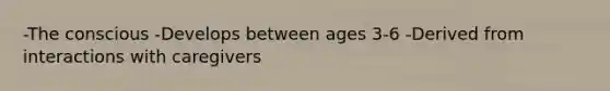 -The conscious -Develops between ages 3-6 -Derived from interactions with caregivers