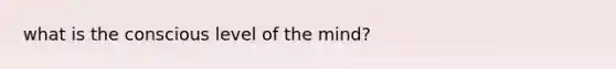 what is the conscious level of the mind?