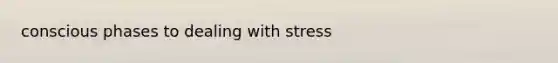 conscious phases to dealing with stress