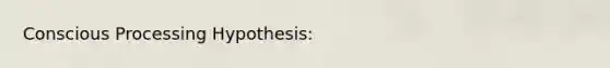 Conscious Processing Hypothesis: