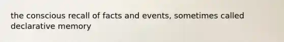 the conscious recall of facts and events, sometimes called declarative memory