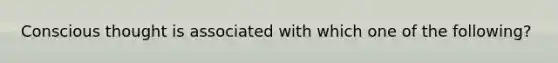 Conscious thought is associated with which one of the following?