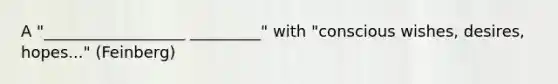 A "__________________ _________" with "conscious wishes, desires, hopes..." (Feinberg)