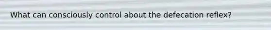 What can consciously control about the defecation reflex?