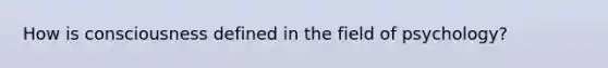 How is consciousness defined in the field of psychology?
