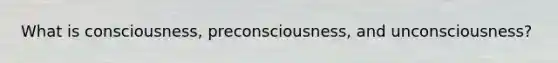 What is consciousness, preconsciousness, and unconsciousness?