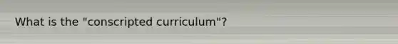 What is the "conscripted curriculum"?