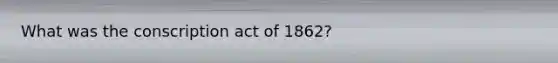 What was the conscription act of 1862?